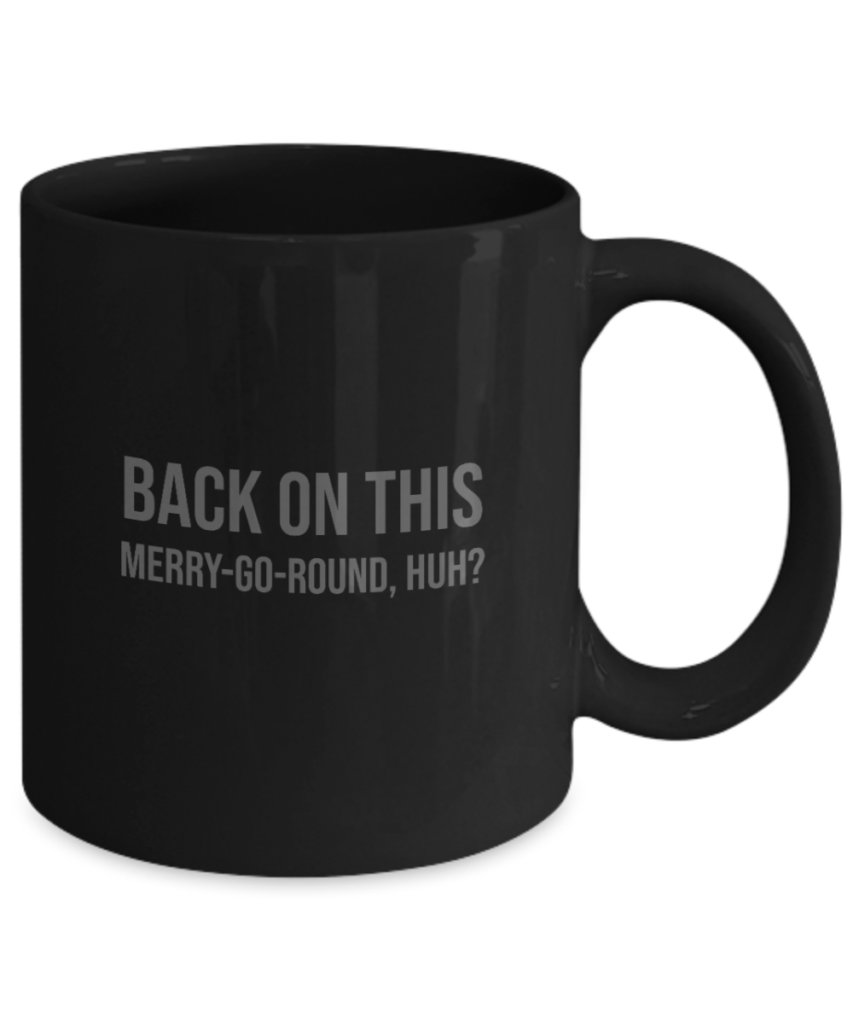 Funny coffee mugs for work that say "Back on this merry-go-round?"